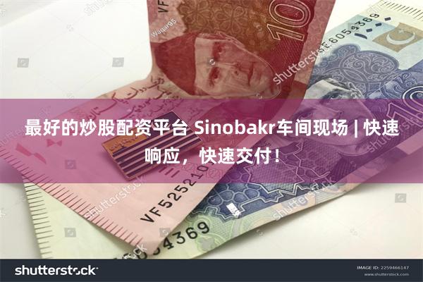 最好的炒股配资平台 Sinobakr车间现场 | 快速响应，快速交付！