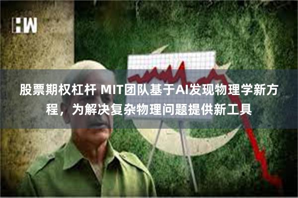 股票期权杠杆 MIT团队基于AI发现物理学新方程，为解决复杂物理问题提供新工具