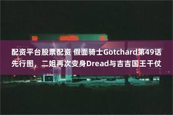 配资平台股票配资 假面骑士Gotchard第49话先行图，二姐再次变身Dread与吉吉国王干仗