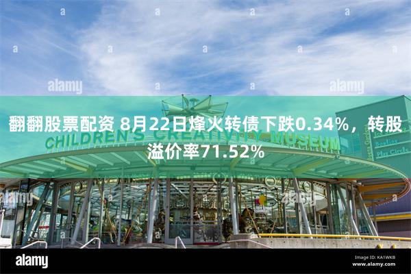 翻翻股票配资 8月22日烽火转债下跌0.34%，转股溢价率71.52%