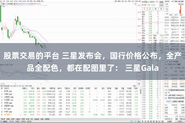 股票交易的平台 三星发布会，国行价格公布，全产品全配色，都在配图里了： 三星Gala