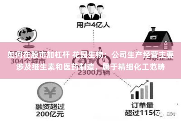 如何在股市加杠杆 花园生物：公司生产经营主要涉及维生素和医药制造，属于精细化工范畴