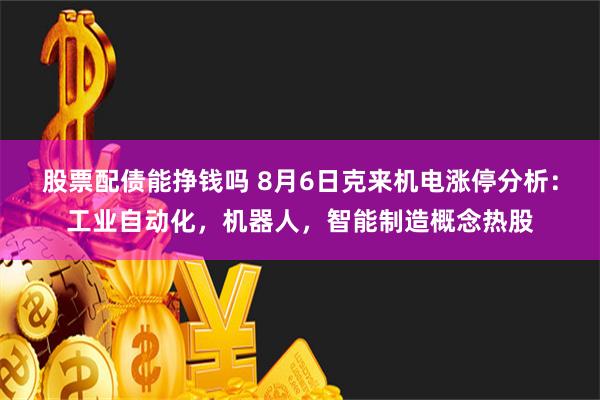 股票配债能挣钱吗 8月6日克来机电涨停分析：工业自动化，机器人，智能制造概念热股