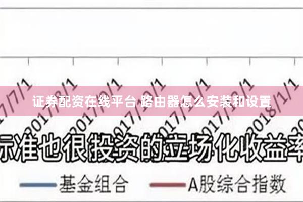 证券配资在线平台 路由器怎么安装和设置