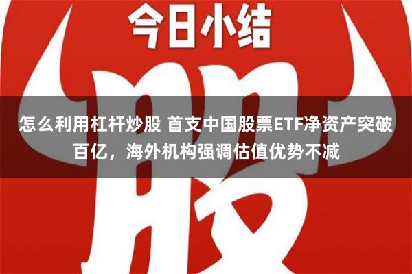 怎么利用杠杆炒股 首支中国股票ETF净资产突破百亿，海外机构强调估值优势不减