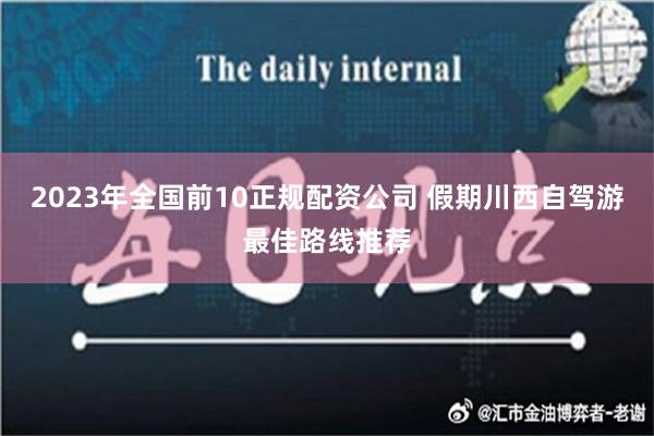 2023年全国前10正规配资公司 假期川西自驾游最佳路线推荐