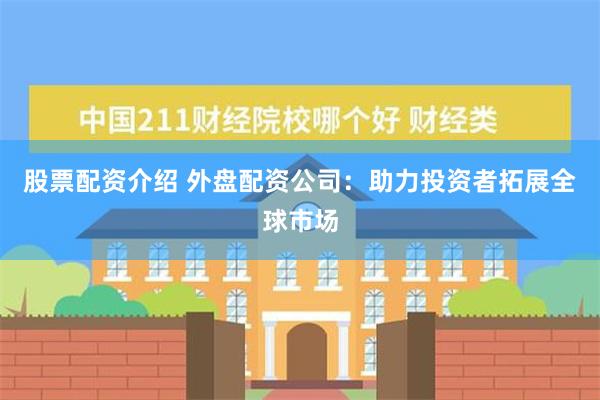 股票配资介绍 外盘配资公司：助力投资者拓展全球市场