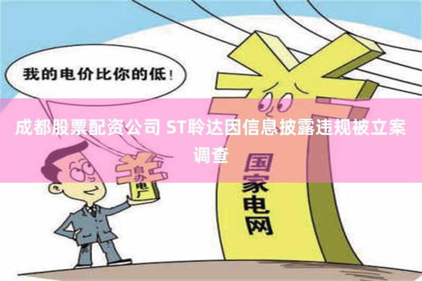 成都股票配资公司 ST聆达因信息披露违规被立案调查