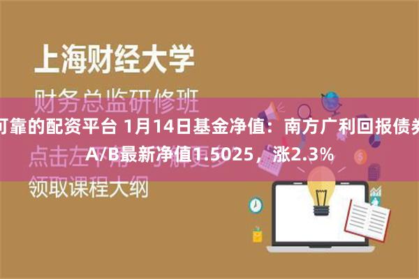 可靠的配资平台 1月14日基金净值：南方广利回报债券A/B最新净值1.5025，涨2.3%