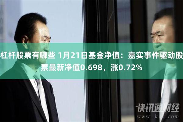 杠杆股票有哪些 1月21日基金净值：嘉实事件驱动股票最新净值0.698，涨0.72%