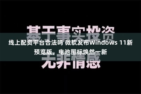 线上配资平台合法吗 微软发布Windows 11新预览版，电池图标焕然一新