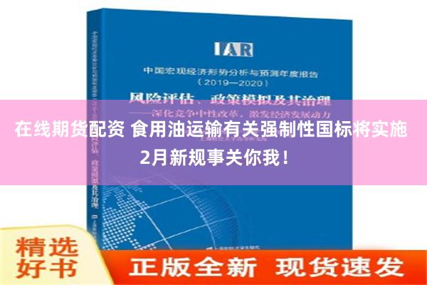 在线期货配资 食用油运输有关强制性国标将实施 2月新规事关你我！