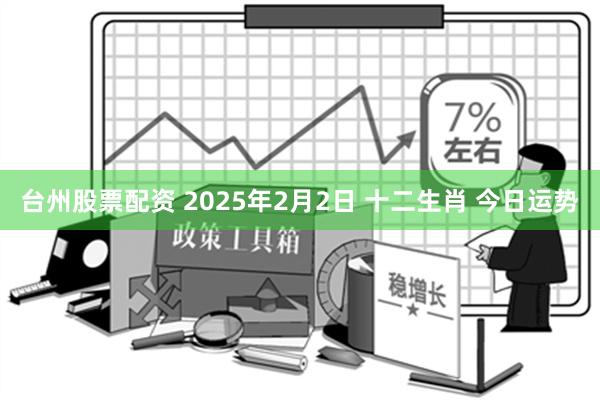 台州股票配资 2025年2月2日 十二生肖 今日运势