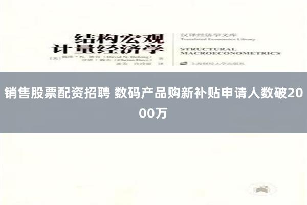 销售股票配资招聘 数码产品购新补贴申请人数破2000万